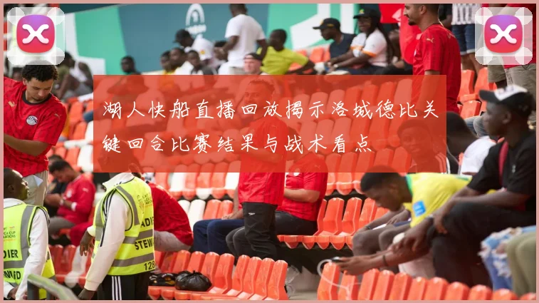 湖人快船直播回放揭示洛城德比关键回合比赛结果与战术看点