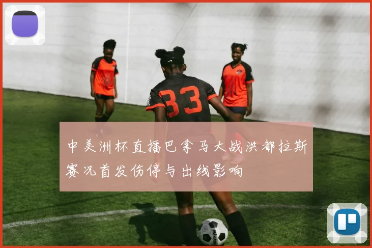 中美洲杯直播巴拿马大战洪都拉斯赛况首发伤停与出线影响