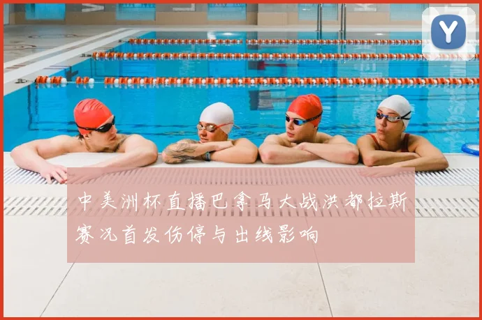 中美洲杯直播巴拿马大战洪都拉斯赛况首发伤停与出线影响