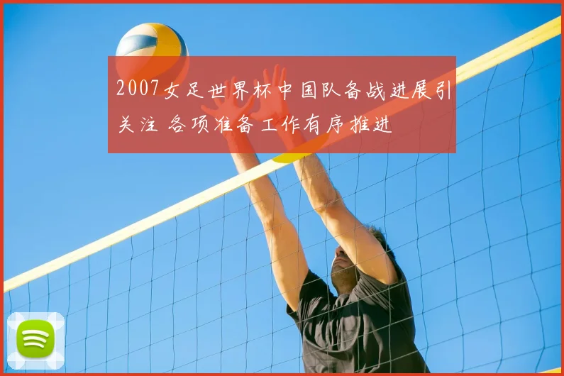 2007女足世界杯中国队备战进展引关注 各项准备工作有序推进