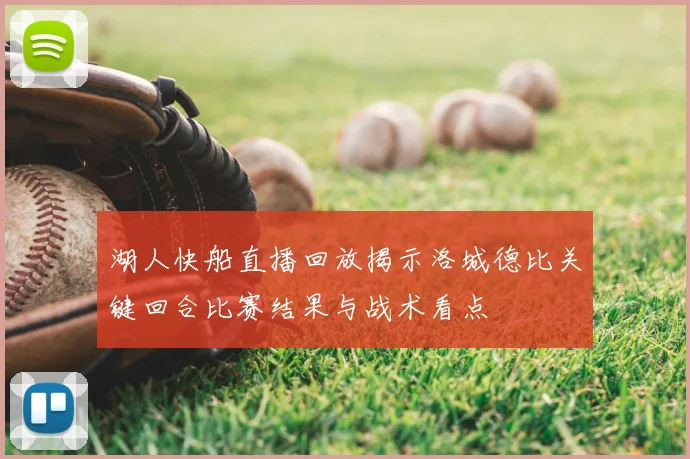 湖人快船直播回放揭示洛城德比关键回合比赛结果与战术看点
