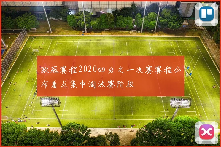 欧冠赛程2020四分之一决赛赛程公布看点集中淘汰赛阶段