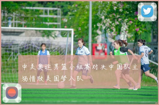 中美奥运男篮小组赛对决中国队主场惜败美国梦八队