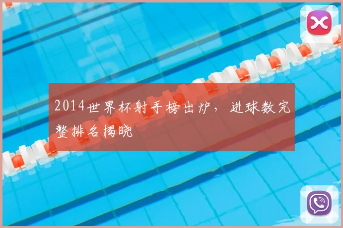 2014世界杯射手榜出炉，进球数完整排名揭晓