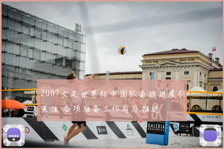 2007女足世界杯中国队备战进展引关注 各项准备工作有序推进