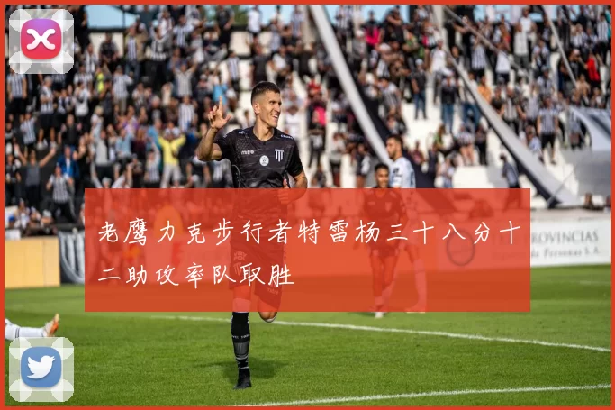 老鹰力克步行者特雷杨三十八分十二助攻率队取胜