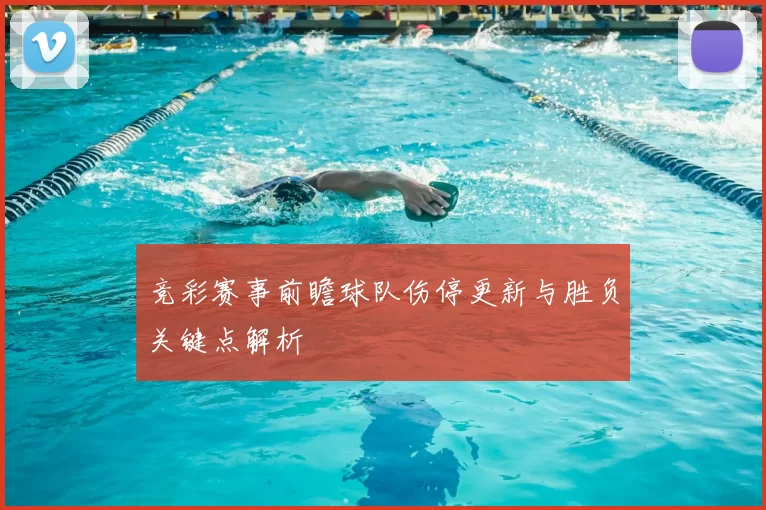 竞彩赛事前瞻球队伤停更新与胜负关键点解析
