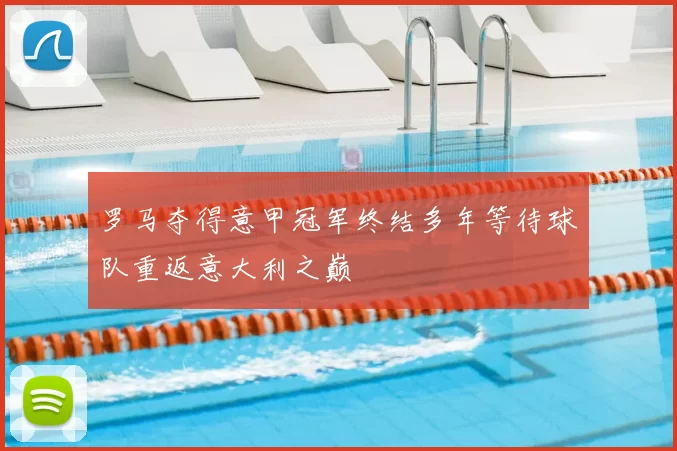 罗马夺得意甲冠军终结多年等待球队重返意大利之巅