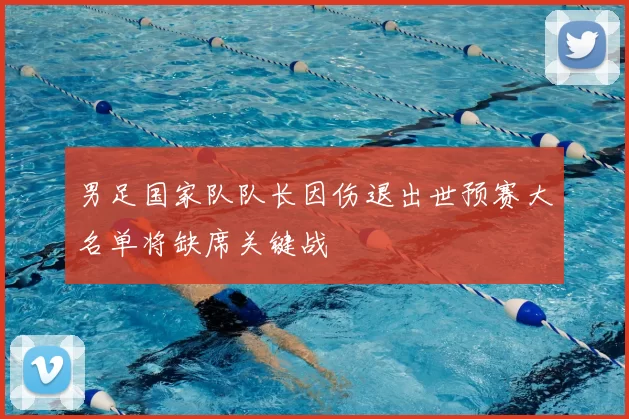 男足国家队队长因伤退出世预赛大名单将缺席关键战