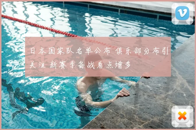 日本国家队名单公布 俱乐部分布引关注 新赛季备战看点增多