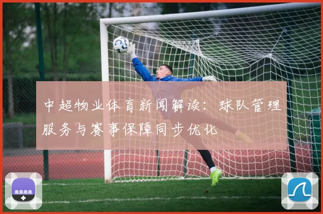 中超物业体育新闻解读：球队管理服务与赛事保障同步优化