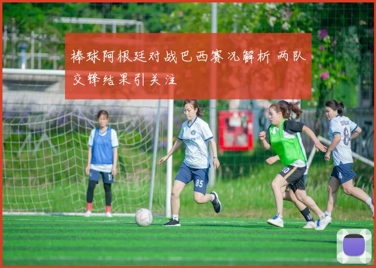 棒球阿根廷对战巴西赛况解析 两队交锋结果引关注