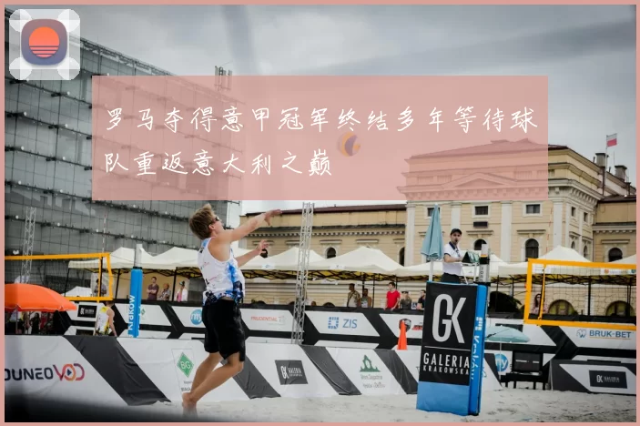 罗马夺得意甲冠军终结多年等待球队重返意大利之巅