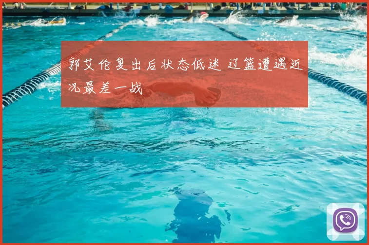 郭艾伦复出后状态低迷 辽篮遭遇近况最差一战